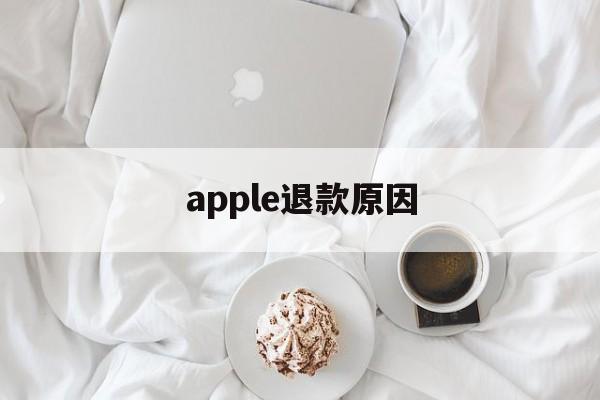 apple退款原因(apple store退款原因)