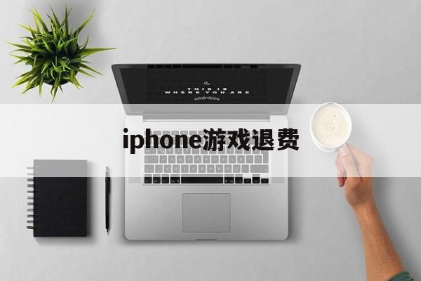 iphone游戏退费(iphone 游戏 退钱)