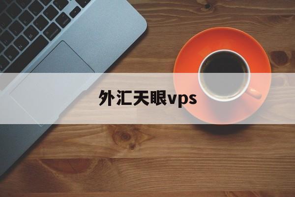 外汇天眼vps(外汇天眼vps怎么用)