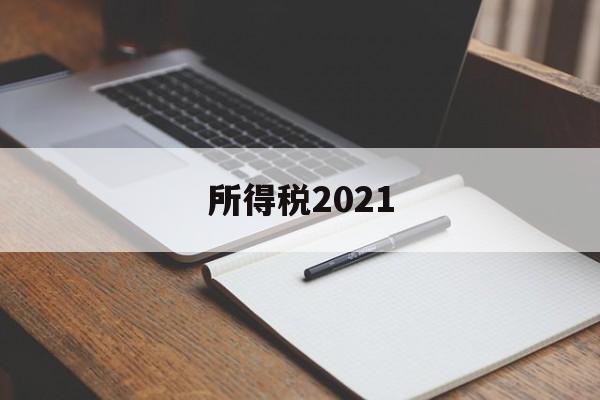 所得税2021(所得税2021年优惠政策)